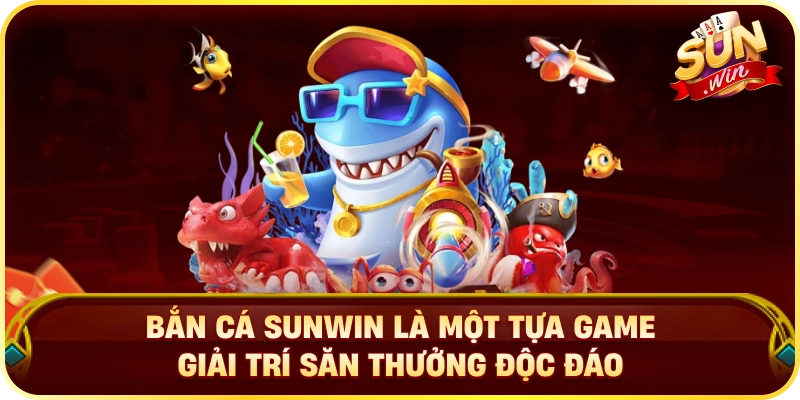 Bắn cá SUNWIN là một tựa game giải trí săn thưởng độc đáo