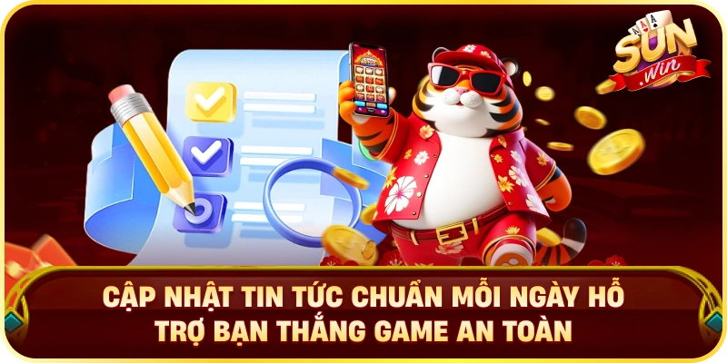 Cập nhật tin tức chuẩn mỗi ngày hỗ trợ bạn thắng game an toàn