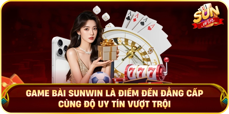 Game bài SUNWIN là điểm đến đẳng cấp cùng độ uy tín vượt trội