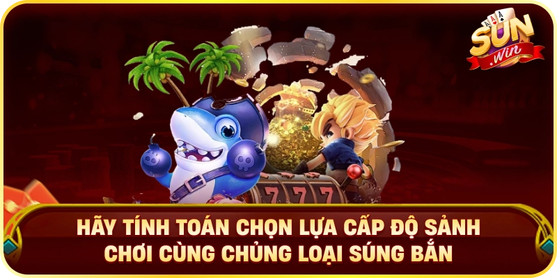 Hãy tính toán chọn lựa cấp độ sảnh chơi cùng chủng loại súng bắn
