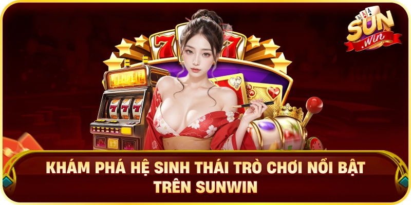Khám Phá Hệ Sinh Thái Trò Chơi Nổi Bật Trên Sunwin
