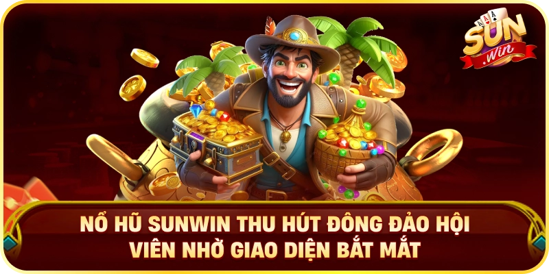 Nổ hũ SUNWIN thu hút đông đảo hội viên nhờ giao diện bắt mắt