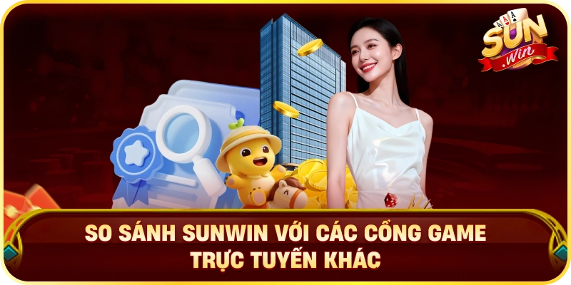 So Sánh Sunwin Với Các Cổng Game Trực Tuyến Khác