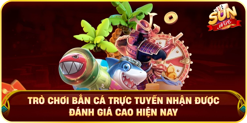 Trò chơi bắn cá trực tuyến nhận được đánh giá cao hiện nay